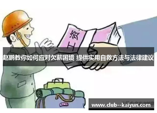 赵鹏教你如何应对欠薪困境 提供实用自救方法与法律建议 赵鹏教你如何应对欠薪困境 提供实用自救方法与法律建议