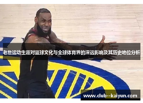 老詹运动生涯对篮球文化与全球体育界的深远影响及其历史地位分析 老詹运动生涯对篮球文化与全球体育界的深远影响及其历史地位分析