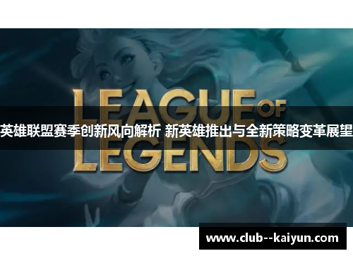 英雄联盟赛季创新风向解析 新英雄推出与全新策略变革展望 英雄联盟赛季创新风向解析 新英雄推出与全新策略变革展望