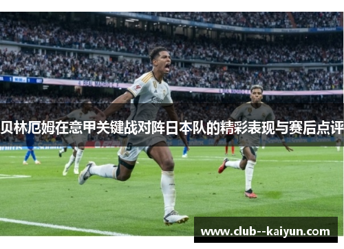 贝林厄姆在意甲关键战对阵日本队的精彩表现与赛后点评
