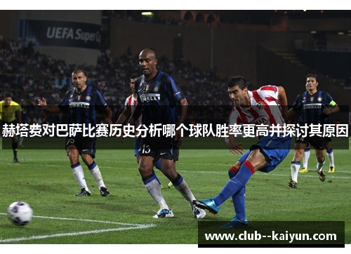 赫塔费对巴萨比赛历史分析哪个球队胜率更高并探讨其原因