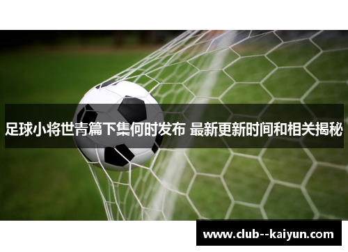 足球小将世青篇下集何时发布 最新更新时间和相关揭秘