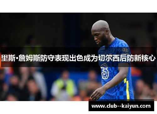 里斯·詹姆斯防守表现出色成为切尔西后防新核心