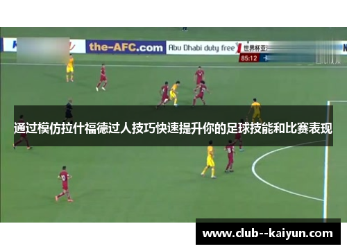 通过模仿拉什福德过人技巧快速提升你的足球技能和比赛表现