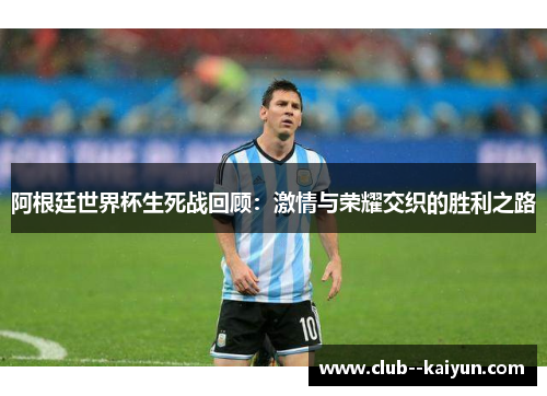 阿根廷世界杯生死战回顾：激情与荣耀交织的胜利之路