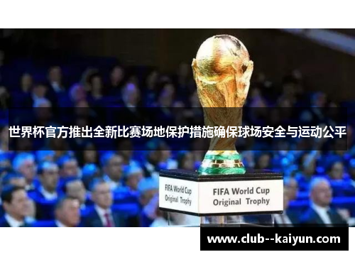 世界杯官方推出全新比赛场地保护措施确保球场安全与运动公平