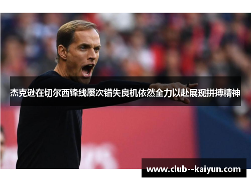 杰克逊在切尔西锋线屡次错失良机依然全力以赴展现拼搏精神