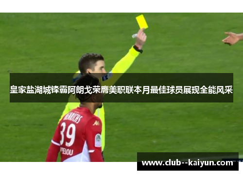 皇家盐湖城锋霸阿朗戈荣膺美职联本月最佳球员展现全能风采
