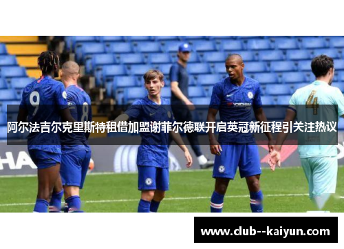 阿尔法吉尔克里斯特租借加盟谢菲尔德联开启英冠新征程引关注热议