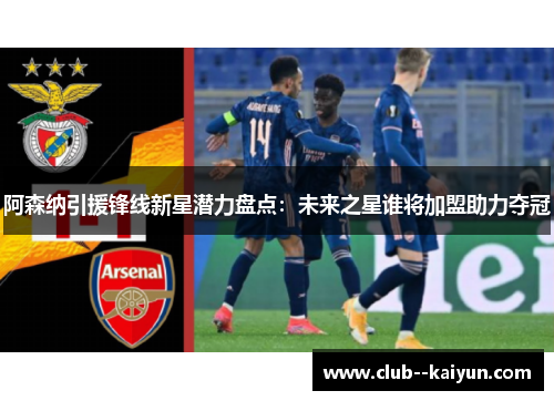 阿森纳引援锋线新星潜力盘点：未来之星谁将加盟助力夺冠
