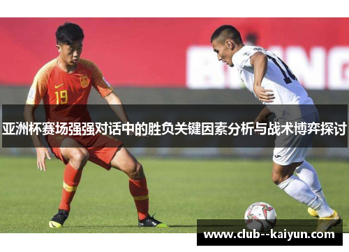 亚洲杯赛场强强对话中的胜负关键因素分析与战术博弈探讨
