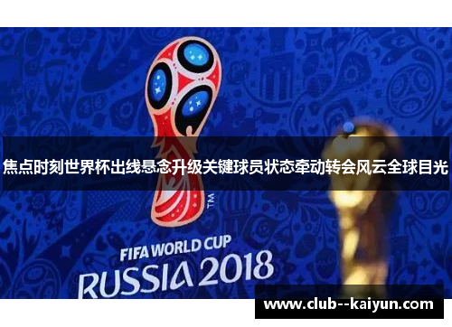 焦点时刻世界杯出线悬念升级关键球员状态牵动转会风云全球目光