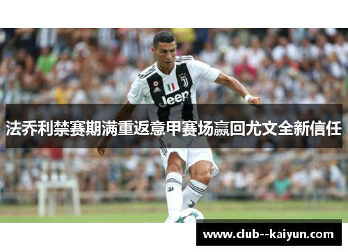 法乔利禁赛期满重返意甲赛场赢回尤文全新信任 法乔利禁赛期满重返意甲赛场赢回尤文全新信任