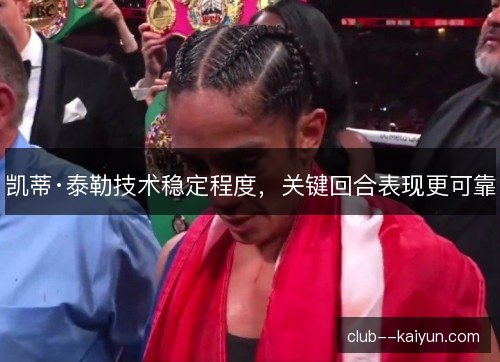 凯蒂·泰勒技术稳定程度，关键回合表现更可靠